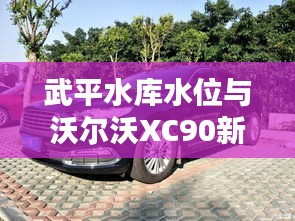 武平水库水位与沃尔沃XC90新款,水库与豪车的轻松话题