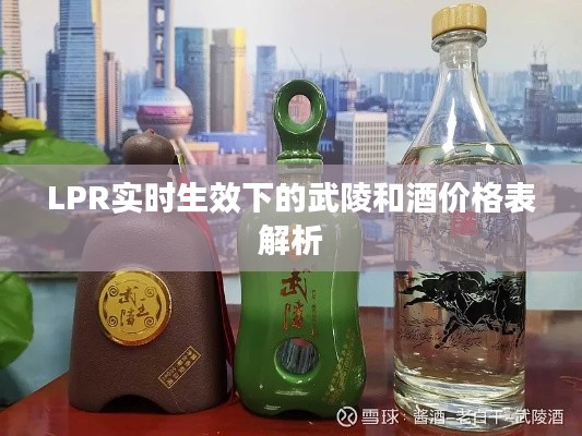 LPR实时生效下的武陵和酒价格表解析
