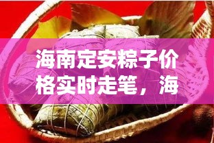海南定安粽子价格实时走笔,海外也能轻松查!