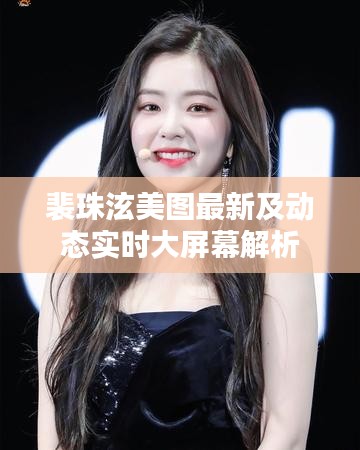裴珠泫美图最新及动态实时大屏幕解析