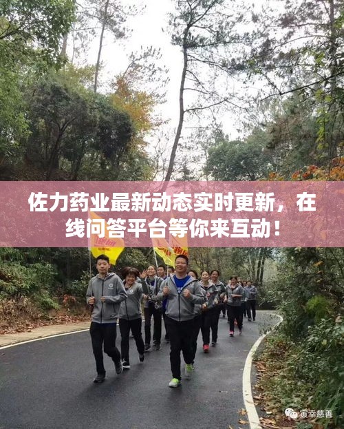 佐力药业最新动态实时更新，在线问答平台等你来互动！