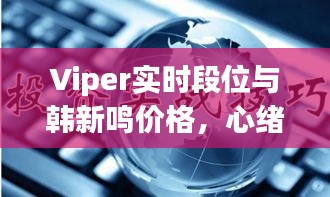 Viper实时段位与韩新鸣价格,心绪波动的较量