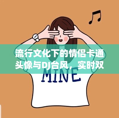 流行文化下的情侣卡通头像与DJ台风,实时双面观察