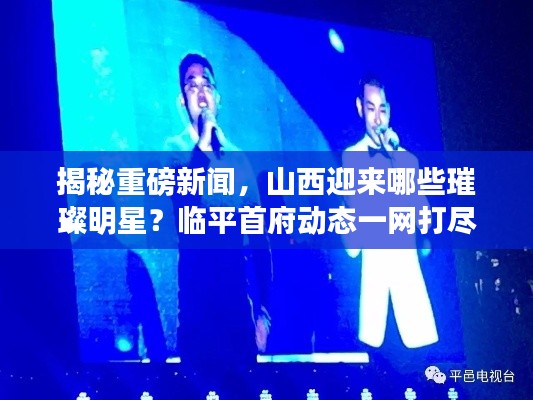 揭秘重磅新闻，山西迎来哪些璀璨明星？临平首府动态一网打尽！