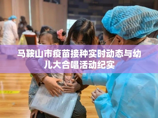 马鞍山市疫苗接种实时动态与幼儿大合唱活动纪实