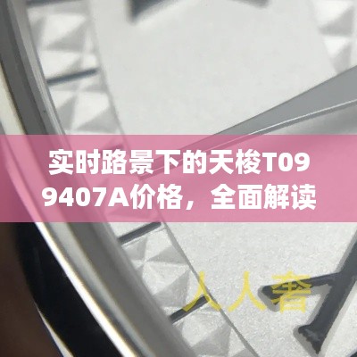 实时路景下的天梭T099407A价格,全面解读与防范虚假宣传
