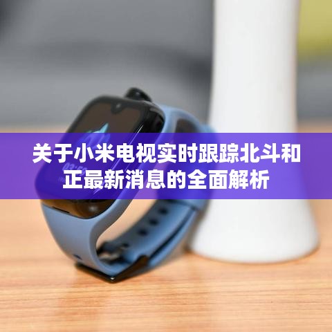 关于小米电视实时跟踪北斗和正最新消息的全面解析
