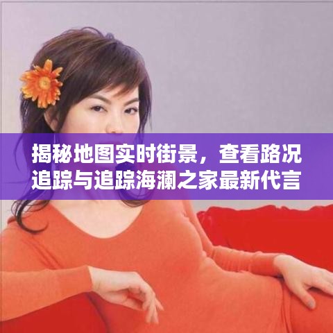 揭秘地图实时街景，查看路况追踪与追踪海澜之家最新代言攻略