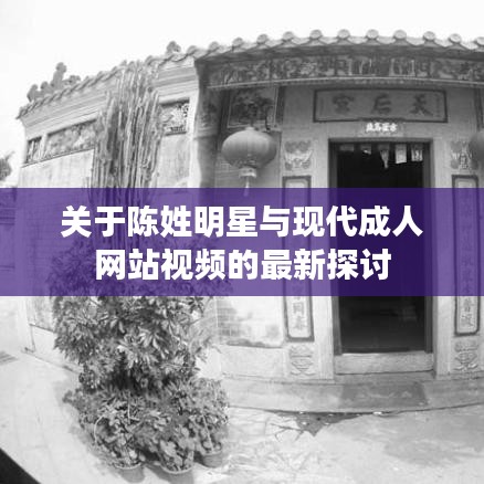 关于陈姓明星与现代成人网站视频的最新探讨