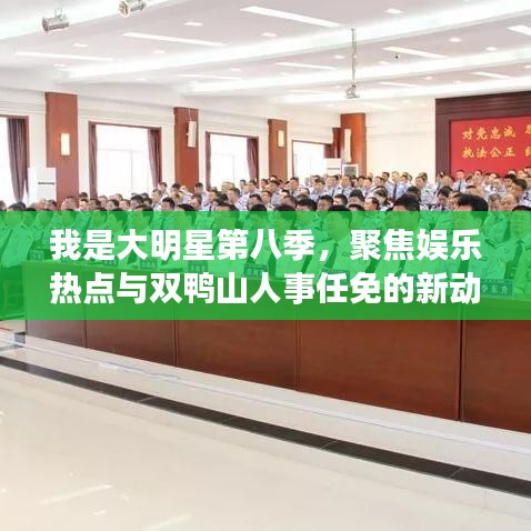 我是大明星第八季,聚焦娱乐热点与双鸭山人事任免的新动态
