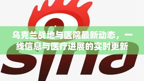 乌克兰战地与医院最新动态，一线信息与医疗进展的实时更新