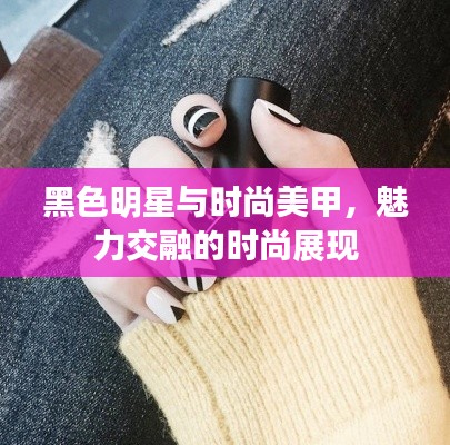 黑色明星与时尚美甲，魅力交融的时尚展现