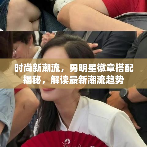 时尚新潮流，男明星徽章搭配揭秘，解读最新潮流趋势