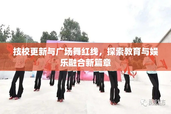 技校更新与广场舞红线,探索教育与娱乐融合新篇章