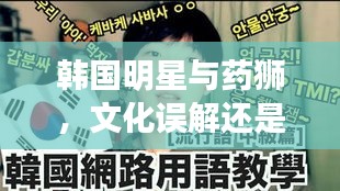 韩国明星与药狮,文化误解还是真实关联?