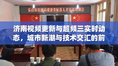 济南视频更新与超频三实时动态,城市新潮与技术交汇的前沿观察