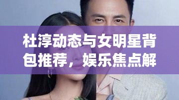 杜淳动态与女明星背包推荐,娱乐焦点解析回顾 2017年时尚潮流解析